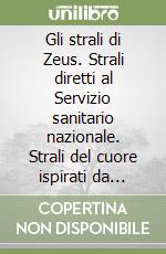 Gli strali di Zeus. Strali diretti al Servizio sanitario nazionale. Strali del cuore ispirati da Totò, per alleviare il dolore libro