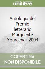 Antologia del Premio letterario Marguerite Yourcenar 2004 libro