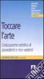 Toccare l'arte. L'educazione estetica di ipovedenti e non vedenti libro