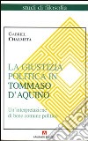 La giustizia politica in Tommaso d'Aquino. Un'interpretazione di bene comune politico libro