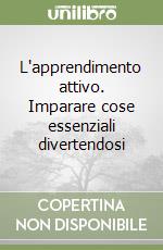 L'apprendimento attivo. Imparare cose essenziali divertendosi libro