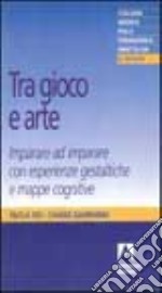 Tra gioco e arte. Imparare ad imparare con esperienze gestaltiche e mappe cognitive libro