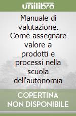 Manuale di valutazione. Come assegnare valore a prodotti e processi nella scuola dell'autonomia libro