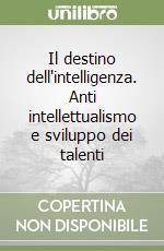 Il destino dell'intelligenza. Anti intellettualismo e sviluppo dei talenti libro