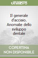 Il generale d'acciaio. Anomalie dello sviluppo dentale libro