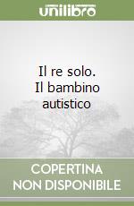 Il re solo. Il bambino autistico libro