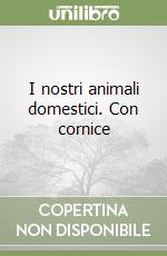 I nostri animali domestici. Con cornice libro