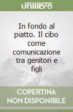 In fondo al piatto. Il cibo come comunicazione tra genitori e figli libro