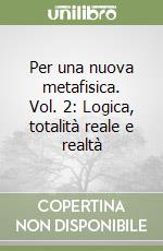 Per una nuova metafisica. Vol. 2: Logica, totalità reale e realtà libro