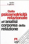 Dalla psicomotricità relazionale all'analisi corporea della relazione libro