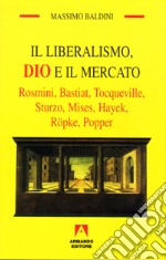 Il liberalismo, Dio e il mercato. Rosmini, Bastiat, Tocqueville, Sturzo, Mises, Hayek, Röpke, Popper libro