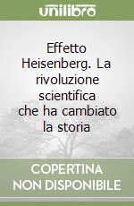 Effetto Heisenberg. La rivoluzione scientifica che ha cambiato la storia libro