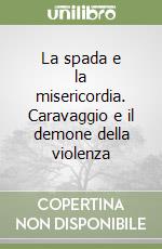 La spada e la misericordia. Caravaggio e il demone della violenza