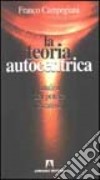 La teoria autocentrica. Analisi del potere creativo libro di Campegiani Franco