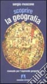 Scoprire la geografia. Manuale per l'aspirante geografo libro