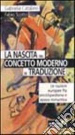 La nascita del concetto moderno di traduzione. Le nazioni europee fra enciclopedismo e epoca romantica libro