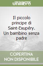 Il piccolo principe di Saint-Exupéry. Un bambino senza padre libro