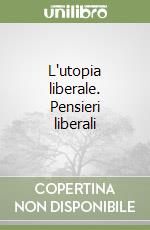 L'utopia liberale. Pensieri liberali libro