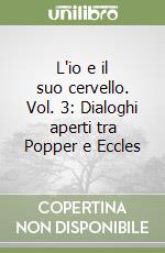 L'io e il suo cervello. Vol. 3: Dialoghi aperti tra Popper e Eccles libro