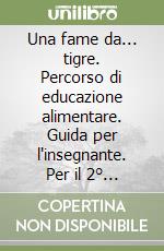 Una fame da... tigre. Percorso di educazione alimentare. Guida per l'insegnante. Per il 2° ciclo