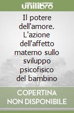 Il potere dell'amore. L'azione dell'affetto materno sullo sviluppo psicofisico del bambino libro