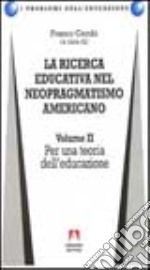 La ricerca educativa nel neopragmatismo americano. Vol. 2: Per una teoria dell'educazione libro