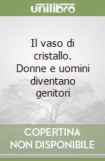 Il vaso di cristallo. Donne e uomini diventano genitori libro