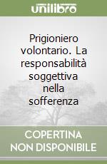 Prigioniero volontario. La responsabilità soggettiva nella sofferenza