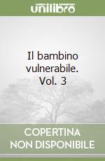 Il bambino vulnerabile. Vol. 3