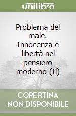 Problema del male. Innocenza e libertà nel pensiero moderno (Il) libro