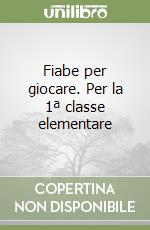 Fiabe per giocare. Per la 1ª classe elementare libro