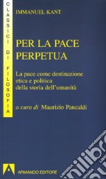 Per la pace perpetua. La pace come destinazione etica e politica della storia dell'umanità libro