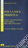 Per la pace perpetua. La pace come destinazione etica e politica della storia dell'umanità libro