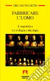 Fabbricare l'uomo. L'eugenetica tra biologia e ideologia libro di Fuschetto Cristian