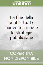 La fine della pubblicità. Le nuove tecniche e le strategie pubblicitarie libro