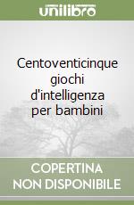 Centoventicinque giochi d'intelligenza per bambini libro