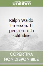 Ralph Waldo Emerson. Il pensiero e la solitudine libro