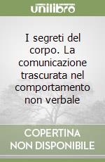 I segreti del corpo. La comunicazione trascurata nel comportamento non verbale libro