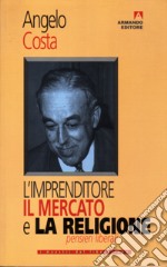 L'imprenditore, il mercato e la religione. Pensieri liberali libro