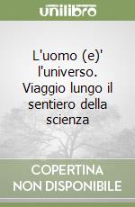 L'uomo (e)' l'universo. Viaggio lungo il sentiero della scienza libro