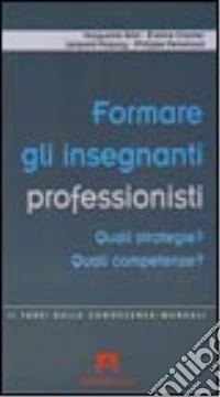 Formare gli insegnanti professionisti. Quali strategie? Quali competenze? libro