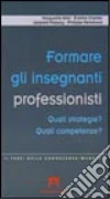 Formare gli insegnanti professionisti. Quali strategie? Quali competenze? libro