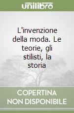 L'invenzione della moda. Le teorie, gli stilisti, la storia libro