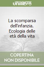 La scomparsa dell'infanzia. Ecologia delle età della vita libro