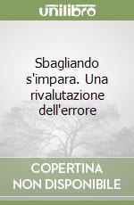 Sbagliando s'impara. Una rivalutazione dell'errore libro