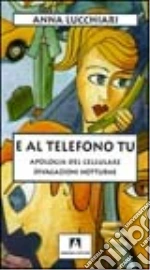 E al telefono tu. Apologia del cellulare libro