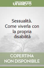 Sessualità. Come viverla con la propria disabilità libro