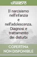 Il narcisismo nell'infanzia e nell'adolescenza. Diagnosi e trattamento dei disturbi libro