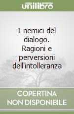 I nemici del dialogo. Ragioni e perversioni dell'intolleranza libro