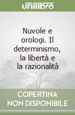 Nuvole e orologi. Il determinismo, la libertà e la razionalità libro